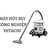 Sửa Máy Hút Bụi Hitachi Chạy Được Một Lúc Thì Dừng Không Hoạt Động